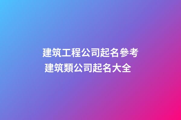 建筑工程公司起名參考 建筑類公司起名大全-第1張-公司起名-玄機派